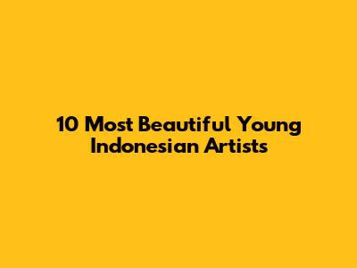 10 Most Beautiful Young Indonesian Artists