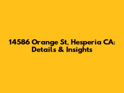 14586 Orange St, Hesperia CA: Details & Insights