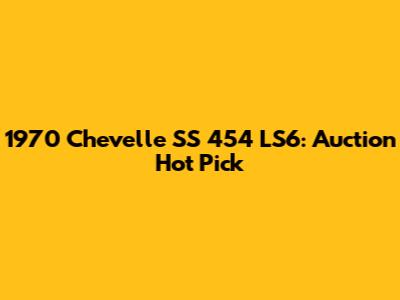 1970 Chevelle SS 454 LS6: Auction Hot Pick