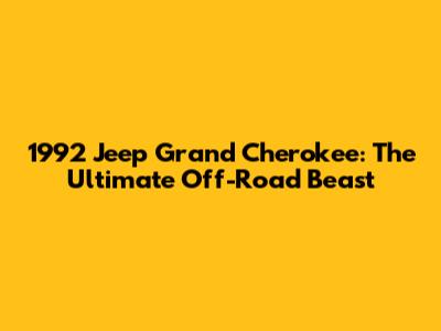 1992 Jeep Grand Cherokee: The Ultimate Off-Road Beast