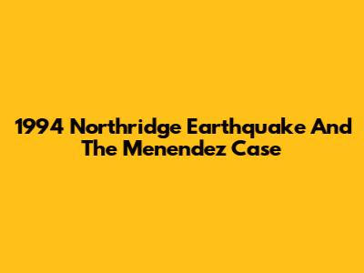 1994 Northridge Earthquake And The Menendez Case