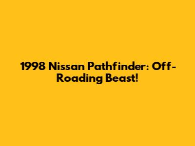 1998 Nissan Pathfinder: Off-Roading Beast!