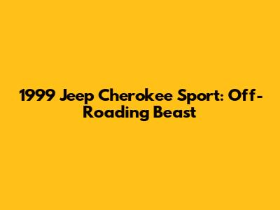 1999 Jeep Cherokee Sport: Off-Roading Beast