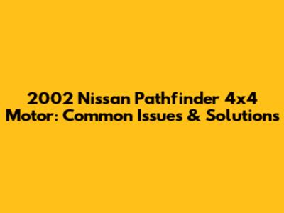 2002 Nissan Pathfinder 4x4 Motor: Common Issues & Solutions