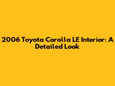 2006 Toyota Corolla LE Interior: A Detailed Look