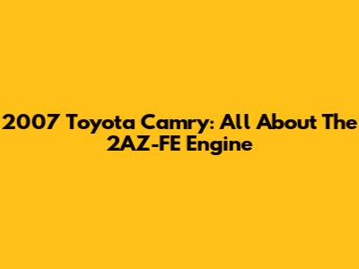 2007 Toyota Camry: All About The 2AZ-FE Engine
