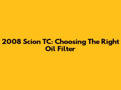 2008 Scion TC: Choosing The Right Oil Filter
