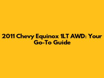2011 Chevy Equinox 1LT AWD: Your Go-To Guide