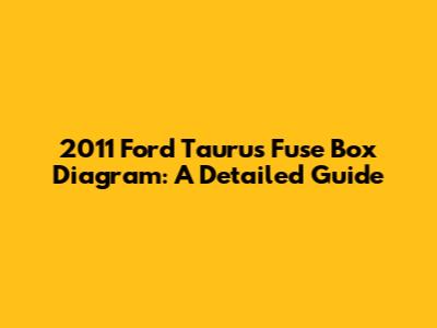 2011 Ford Taurus Fuse Box Diagram: A Detailed Guide