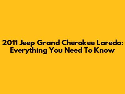 2011 Jeep Grand Cherokee Laredo: Everything You Need To Know
