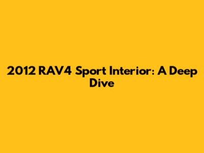 2012 RAV4 Sport Interior: A Deep Dive