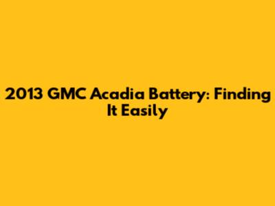 2013 GMC Acadia Battery: Finding It Easily