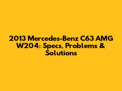 2013 Mercedes-Benz C63 AMG W204: Specs, Problems & Solutions