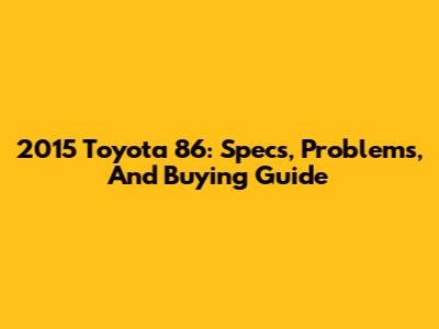 2015 Toyota 86: Specs, Problems, And Buying Guide