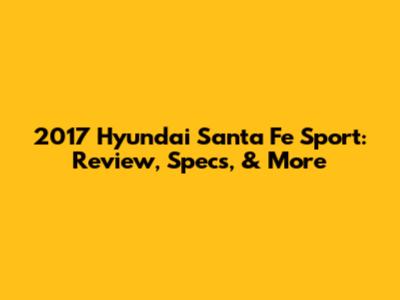 2017 Hyundai Santa Fe Sport: Review, Specs, & More