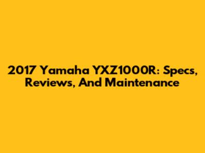 2017 Yamaha YXZ1000R: Specs, Reviews, And Maintenance