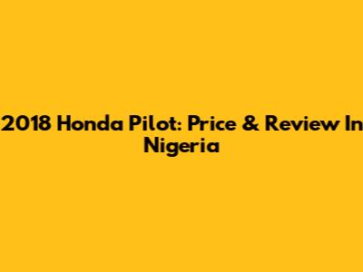 2018 Honda Pilot: Price & Review In Nigeria