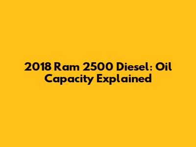 2018 Ram 2500 Diesel: Oil Capacity Explained