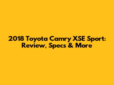 2018 Toyota Camry XSE Sport: Review, Specs & More