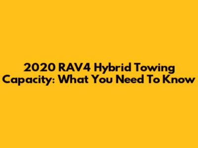 2020 RAV4 Hybrid Towing Capacity: What You Need To Know