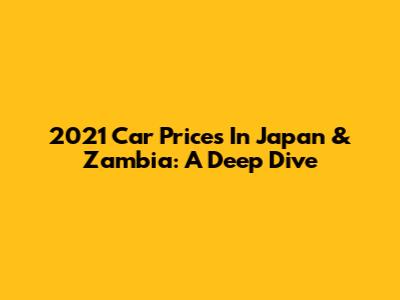2021 Car Prices In Japan & Zambia: A Deep Dive