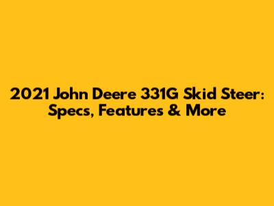 2021 John Deere 331G Skid Steer: Specs, Features & More