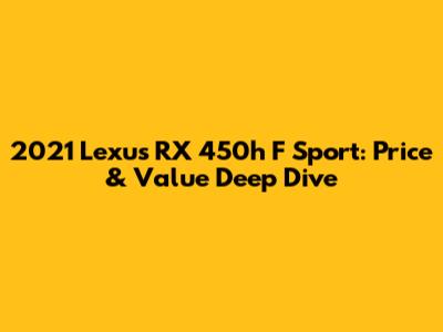 2021 Lexus RX 450h F Sport: Price & Value Deep Dive
