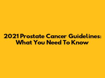 2021 Prostate Cancer Guidelines: What You Need To Know