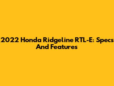 2022 Honda Ridgeline RTL-E: Specs And Features
