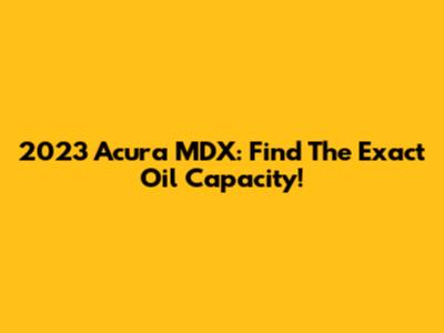 2023 Acura MDX: Find The Exact Oil Capacity!
