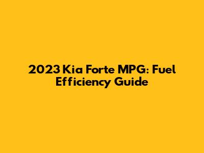 2023 Kia Forte MPG: Fuel Efficiency Guide