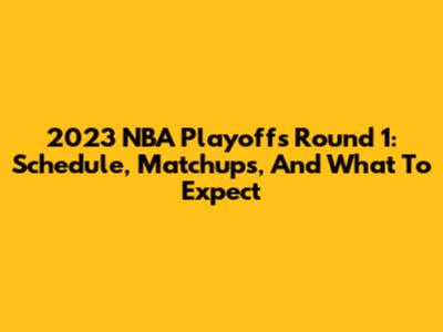 2023 NBA Playoffs Round 1: Schedule, Matchups, And What To Expect