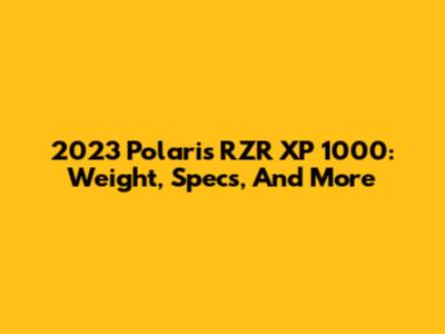 2023 Polaris RZR XP 1000: Weight, Specs, And More