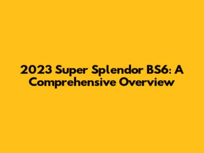 2023 Super Splendor BS6: A Comprehensive Overview