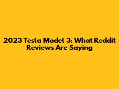 2023 Tesla Model 3: What Reddit Reviews Are Saying