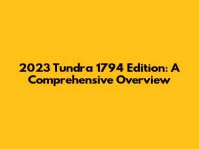 2023 Tundra 1794 Edition: A Comprehensive Overview