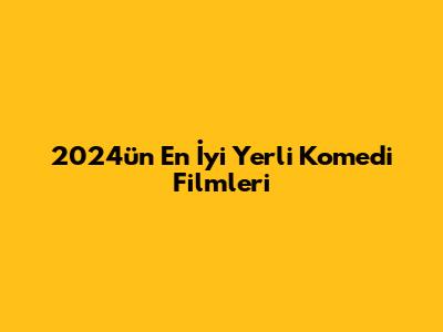 2024'ün En İyi Yerli Komedi Filmleri