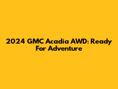 2024 GMC Acadia AWD: Ready For Adventure