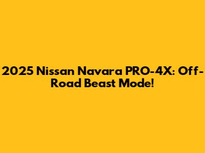 2025 Nissan Navara PRO-4X: Off-Road Beast Mode!