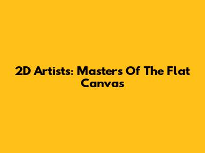 2D Artists: Masters Of The Flat Canvas