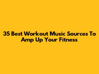 35 Best Workout Music Sources To Amp Up Your Fitness