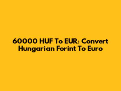 60000 HUF To EUR: Convert Hungarian Forint To Euro