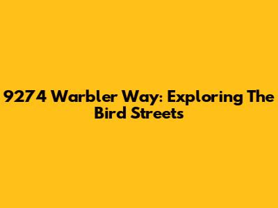 9274 Warbler Way: Exploring The Bird Streets