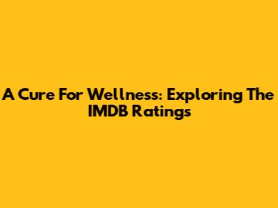 A Cure For Wellness: Exploring The IMDB Ratings