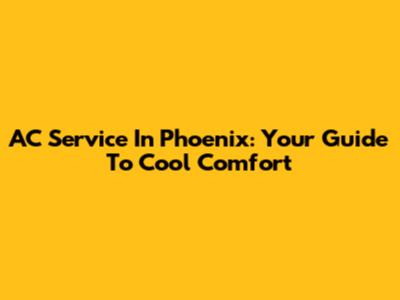 AC Service In Phoenix: Your Guide To Cool Comfort
