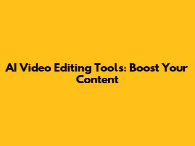AI Video Editing Tools: Boost Your Content