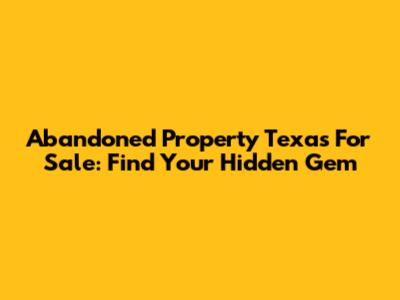 Abandoned Property Texas For Sale: Find Your Hidden Gem