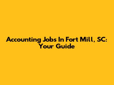 Accounting Jobs In Fort Mill, SC: Your Guide