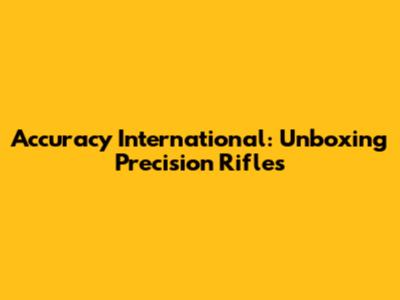 Accuracy International: Unboxing Precision Rifles