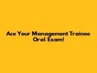 Ace Your Management Trainee Oral Exam!